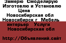 Замерю, Смоделирую, Изготовлю и Установлю › Цена ­ 10 000 - Новосибирская обл., Новосибирск г. Мебель, интерьер » Услуги   . Новосибирская обл.